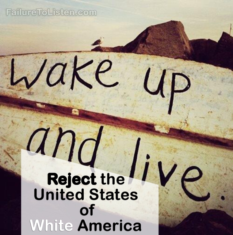 Wake up and live! Reject the United States of White America