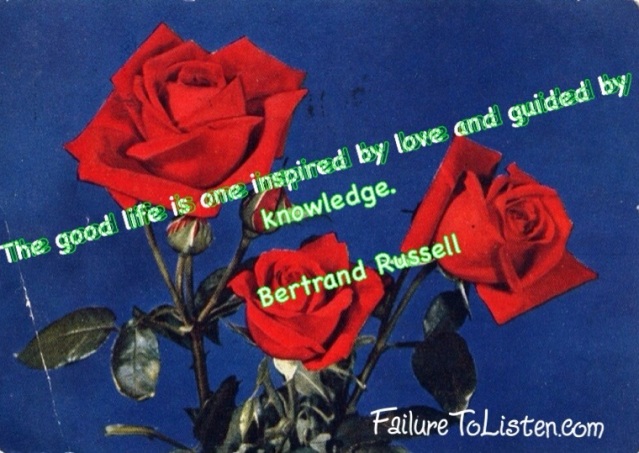 The good life is one inspired by love and guided by knowledge.  Bertrand Russell